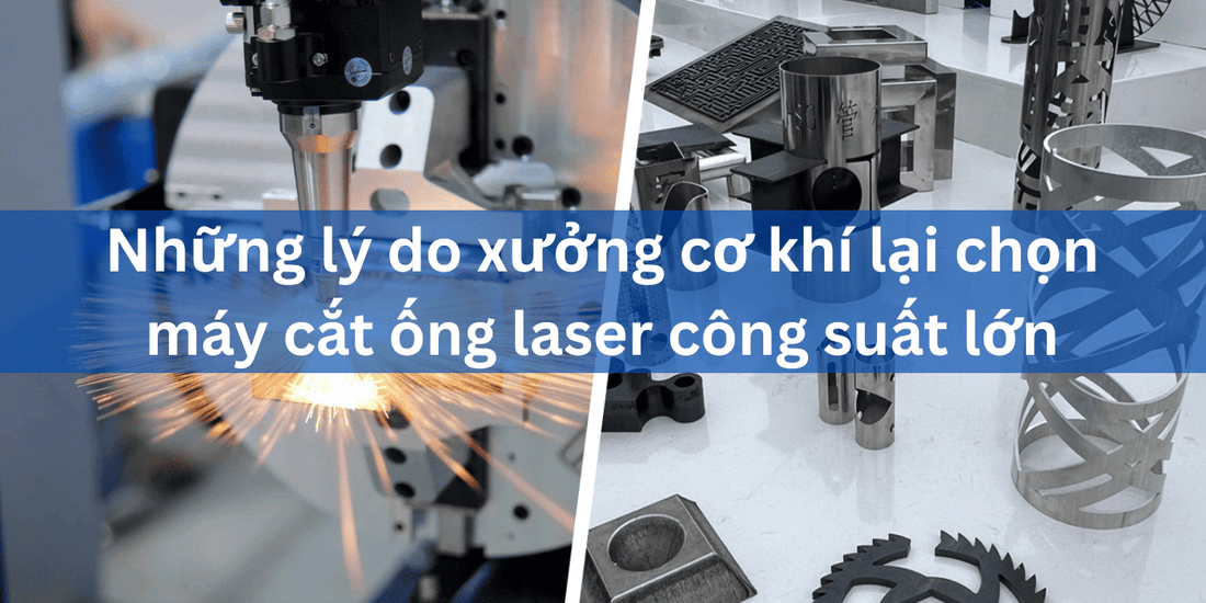 Những lý do xưởng cơ khí lại chọn máy cắt ống laser công suất lớn - Công ty TNHH Công Nghệ Tháng Sáu Việt Nam