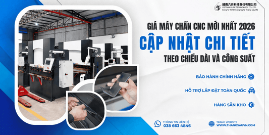 Giá Máy Chấn CNC Mới Nhất 2026 – Cập Nhật Chi Tiết Theo Chiều Dài Và Công Suất - Công ty TNHH Công Nghệ Tháng Sáu Việt Nam