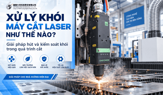 Xử lý khói máy cắt laser như thế nào? Giải pháp hút khói hiệu quả - Công ty TNHH Công Nghệ Tháng Sáu Việt Nam